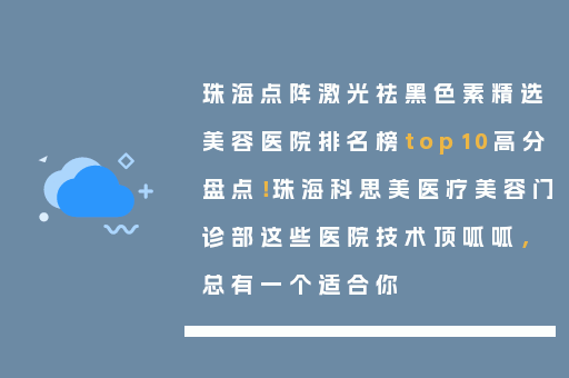 珠海点阵激光祛黑色素精选美容医院排名榜top10高分盘点！珠海科思美医疗美容门诊部这些医院技术顶呱呱，总有一个适合你