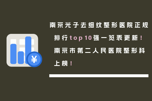南京光子去细纹整形医院正规排行top10强一览表更新！南京市第二人民医院整形科上榜！