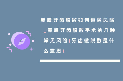 赤峰牙齿脱敏如何避免风险_赤峰牙齿脱敏手术的几种常见风险(牙齿做脱敏是什么意思)