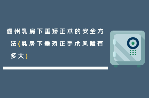 儋州乳房下垂矫正术的安全方法(乳房下垂矫正手术风险有多大)