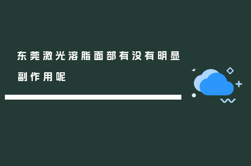 东莞激光溶脂面部有没有明显副作用呢