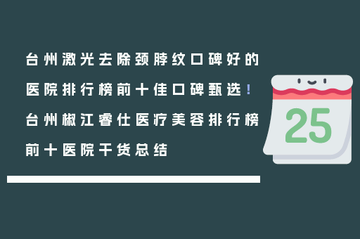 台州激光去除颈脖纹口碑好的医院排行榜前十佳口碑甄选！台州椒江睿仕医疗美容排行榜前十医院干货总结