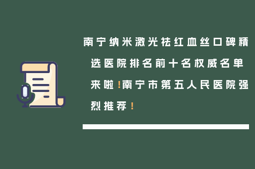 南宁纳米激光祛红血丝口碑精选医院排名前十名权威名单来啦！南宁市第五人民医院强烈推荐！