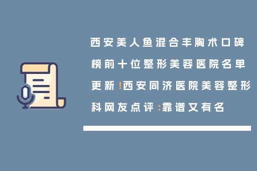 西安美人鱼混合丰胸术口碑榜前十位整形美容医院名单更新！西安同济医院美容整形科网友点评：靠谱又有名