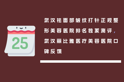 武汉祛面部皱纹打针正规整形美容医院排名独家测评，武汉丽比雅医疗美容医院口碑反馈