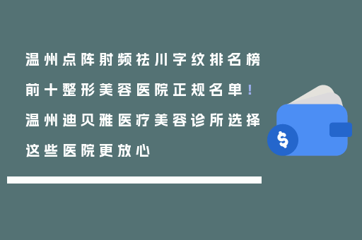 温州点阵射频祛川字纹排名榜前十整形美容医院正规名单！温州迪贝雅医疗美容诊所选择这些医院更放心