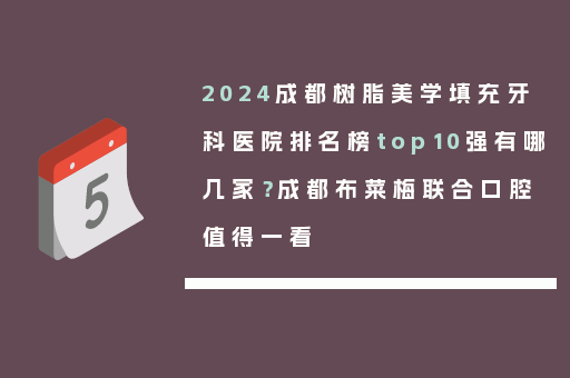 2024成都树脂美学填充牙科医院排名榜top10强有哪几家？成都布菜梅联合口腔值得一看