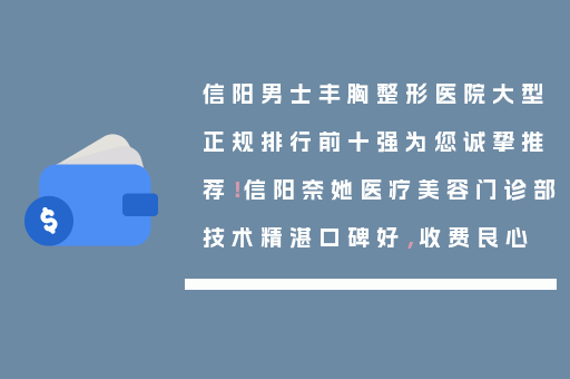 信阳男士丰胸整形医院大型正规排行前十强为您诚挚推荐！信阳奈她医疗美容门诊部技术精湛口碑好，收费良心