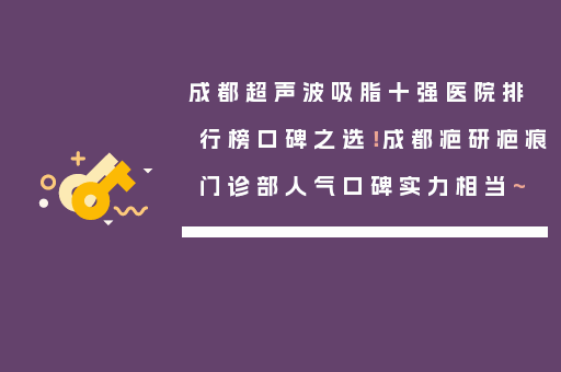 成都超声波吸脂十强医院排行榜口碑之选！成都疤研疤痕门诊部人气口碑实力相当~