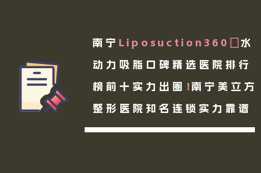 南宁Liposuction360°水动力吸脂口碑精选医院排行榜前十实力出圈！南宁美立方整形医院知名连锁实力靠谱