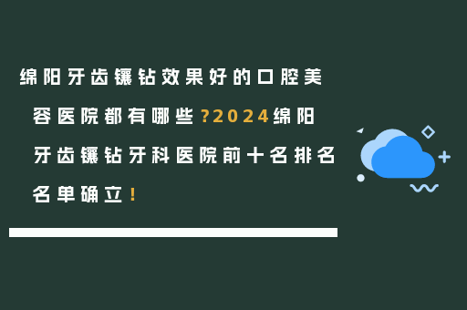 绵阳牙齿镶钻效果好的口腔美容医院都有哪些？2024绵阳牙齿镶钻牙科医院前十名排名名单确立！