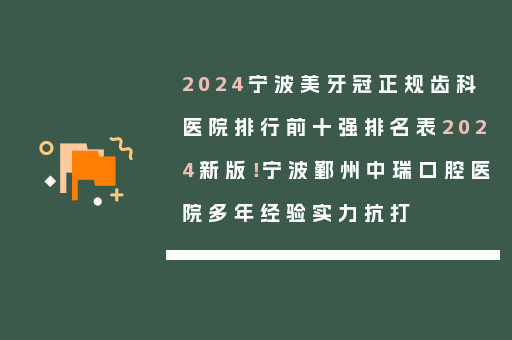 2024宁波美牙冠正规齿科医院排行前十强排名表2024新版！宁波鄞州中瑞口腔医院多年经验实力抗打