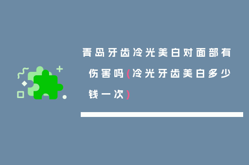 青岛牙齿冷光美白对面部有伤害吗(冷光牙齿美白多少钱一次)