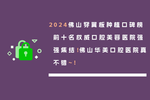 2024佛山穿翼板种植口碑榜前十名权威口腔美容医院强强集结！佛山华美口腔医院真不错~！