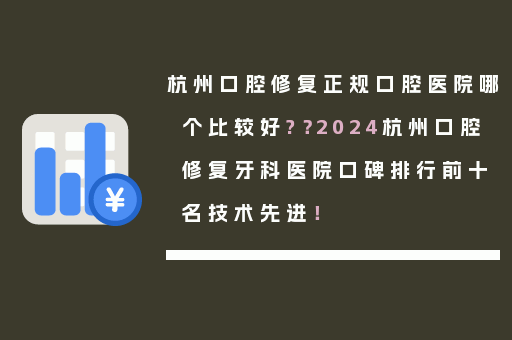 杭州口腔修复正规口腔医院哪个比较好?？2024杭州口腔修复牙科医院口碑排行前十名技术先进！