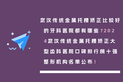 武汉传统金属托槽矫正比较好的牙科医院都有哪些？2024武汉传统金属托槽矫正大型齿科医院口碑排行榜十强整形机构名单公布！