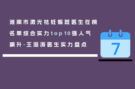 淮南市激光祛妊娠斑医生在榜名单综合实力top10强人气飙升-王海涛医生实力盘点
