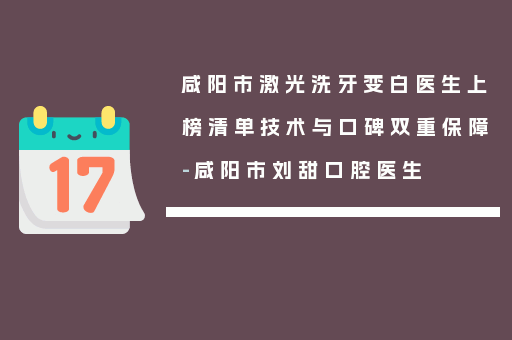 咸阳市激光洗牙变白医生上榜清单技术与口碑双重保障-咸阳市刘甜口腔医生