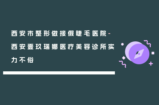 西安市整形做接假睫毛医院-西安壹玖瑞娜医疗美容诊所实力不俗