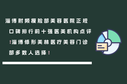 淄博射频瘦脸部美容医院正规口碑排行前十强医美机构点评！淄博修形美林医疗美容门诊部多数人选择！