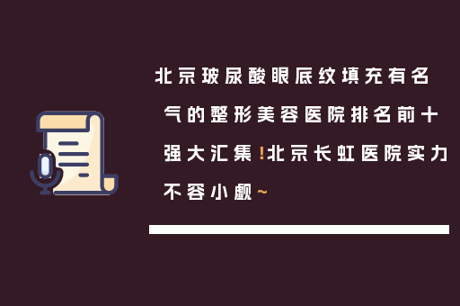 北京玻尿酸眼底纹填充有名气的整形美容医院排名前十强大汇集！北京长虹医院实力不容小觑~