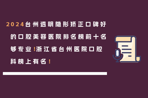 2024台州透明隐形矫正口碑好的口腔美容医院排名榜前十名够专业！浙江省台州医院口腔科榜上有名！