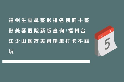 福州生物鼻整形排名榜前十整形美容医院新版查询！福州台江少山医疗美容榜单打卡不踩坑