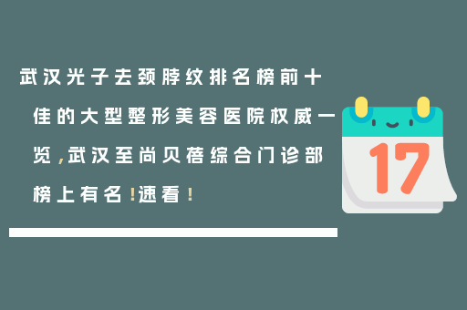 武汉光子去颈脖纹排名榜前十佳的大型整形美容医院权威一览，武汉至尚贝蓓综合门诊部榜上有名！速看！