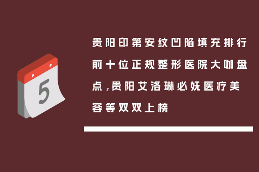 贵阳印第安纹凹陷填充排行前十位正规整形医院大咖盘点，贵阳艾洛琳必妩医疗美容等双双上榜