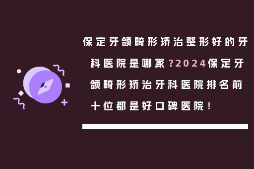 保定牙颌畸形矫治整形好的牙科医院是哪家？2024保定牙颌畸形矫治牙科医院排名前十位都是好口碑医院！