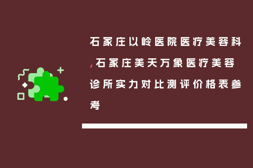 石家庄以岭医院医疗美容科,石家庄美天万象医疗美容诊所实力对比测评价格表参考