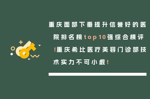 重庆面部下垂提升信誉好的医院排名榜top10强综合横评！重庆希比医疗美容门诊部技术实力不可小觑!