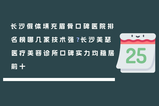 长沙假体填充眉骨口碑医院排名榜哪几家技术强？长沙美瑟医疗美容诊所口碑实力均稳居前十