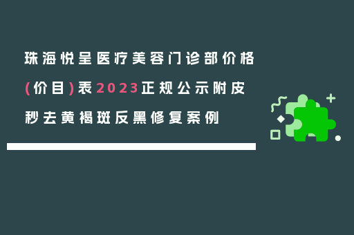 珠海悦呈医疗美容门诊部价格(价目)表2023正规公示附皮秒去黄褐斑反黑修复案例