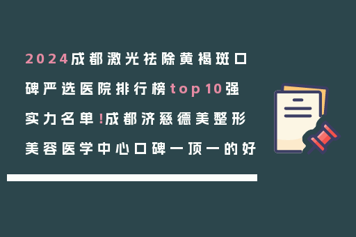 2024成都激光祛除黄褐斑口碑严选医院排行榜top10强实力名单！成都济慈德美整形美容医学中心口碑一顶一的好