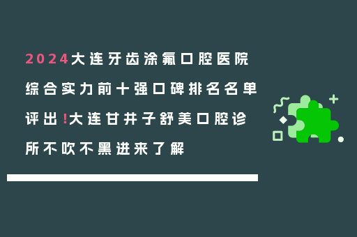 2024大连牙齿涂氟口腔医院综合实力前十强口碑排名名单评出！大连甘井子舒美口腔诊所不吹不黑进来了解
