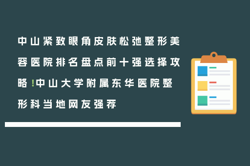 中山紧致眼角皮肤松弛整形美容医院排名盘点前十强选择攻略！中山大学附属东华医院整形科当地网友强荐