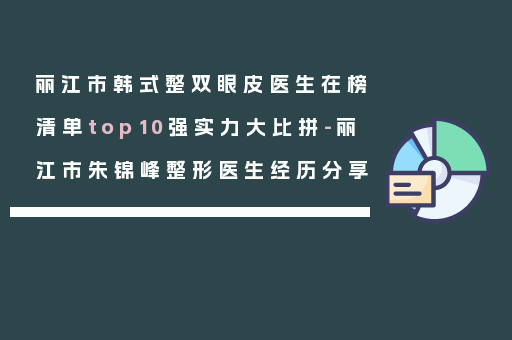 丽江市韩式整双眼皮医生在榜清单top10强实力大比拼-丽江市朱锦峰整形医生经历分享