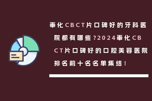 奉化CBCT片口碑好的牙科医院都有哪些？2024奉化CBCT片口碑好的口腔美容医院排名前十名名单集结！