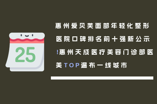 惠州爱贝芙面部年轻化整形医院口碑排名前十强新公示！惠州天成医疗美容门诊部医美TOP遍布一线城市