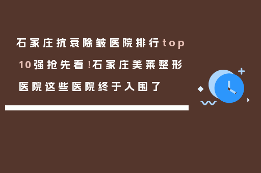 石家庄抗衰除皱医院排行top10强抢先看！石家庄美莱整形医院这些医院终于入围了