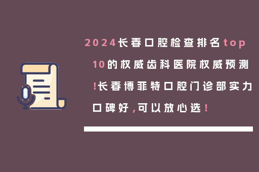 2024长春口腔检查排名top10的权威齿科医院权威预测！长春博菲特口腔门诊部实力口碑好，可以放心选！