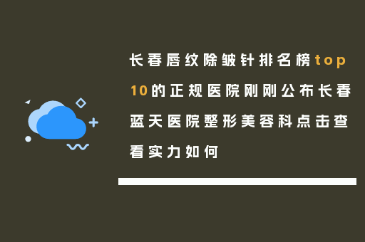 长春唇纹除皱针排名榜top10的正规医院刚刚公布长春蓝天医院整形美容科点击查看实力如何