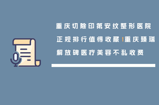 重庆切除印第安纹整形医院正规排行值得收藏！重庆臻瑞解放碑医疗美容不乱收费