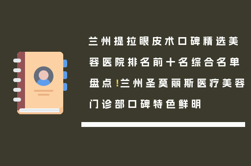 兰州提拉眼皮术口碑精选美容医院排名前十名综合名单盘点！兰州圣莫丽斯医疗美容门诊部口碑特色鲜明