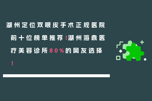 湖州定位双眼皮手术正规医院前十位榜单推荐！湖州海鼎医疗美容诊所80%的网友选择！