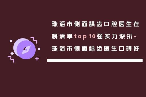 珠海市侧面龋齿口腔医生在榜清单top10强实力深扒-珠海市侧面龋齿医生口碑好