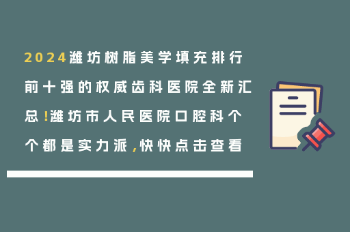 2024潍坊树脂美学填充排行前十强的权威齿科医院全新汇总！潍坊市人民医院口腔科个个都是实力派，快快点击查看