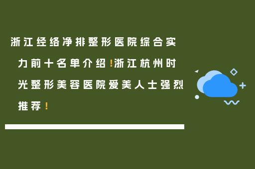 浙江经络净排整形医院综合实力前十名单介绍！浙江杭州时光整形美容医院爱美人士强烈推荐！