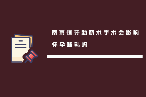 南京恒牙助萌术手术会影响怀孕哺乳吗